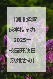 湖北省网球学校举办2025年校园开放日系列活动