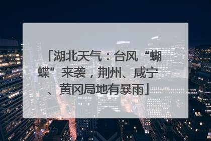 湖北天气：台风“蝴蝶”来袭，荆州、咸宁、黄冈局地有暴雨