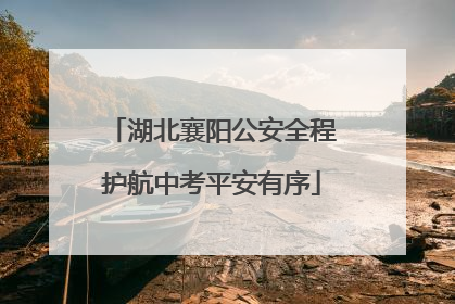 湖北襄阳公安全程护航中考平安有序