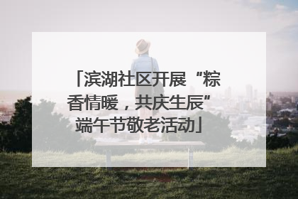 滨湖社区开展“粽香情暖，共庆生辰”端午节敬老活动
