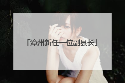 漳州新任一位副县长
