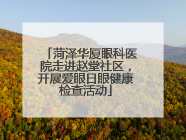 菏泽华厦眼科医院走进赵堂社区，开展爱眼日眼健康检查活动