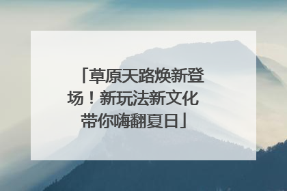 草原天路焕新登场！新玩法新文化带你嗨翻夏日