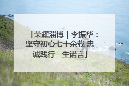荣耀淄博｜李振华：坚守初心七十余载 忠诚践行一生诺言