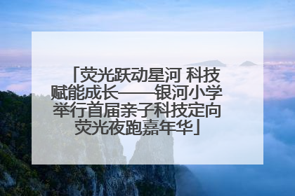 荧光跃动星河 科技赋能成长——银河小学举行首届亲子科技定向荧光夜跑嘉年华