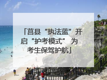 莒县“执法蓝”开启“护考模式” 为考生保驾护航