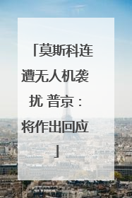 莫斯科连遭无人机袭扰 普京：将作出回应