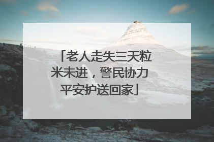 老人走失三天粒米未进，警民协力平安护送回家