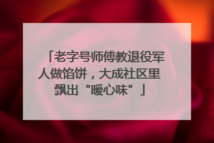 老字号师傅教退役军人做馅饼，大成社区里飘出“暖心味”