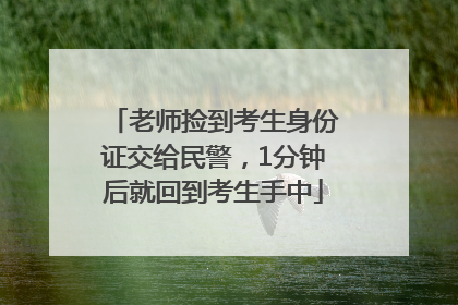 老师捡到考生身份证交给民警，1分钟后就回到考生手中