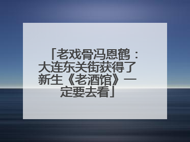 老戏骨冯恩鹤：大连东关街获得了新生《老酒馆》一定要去看