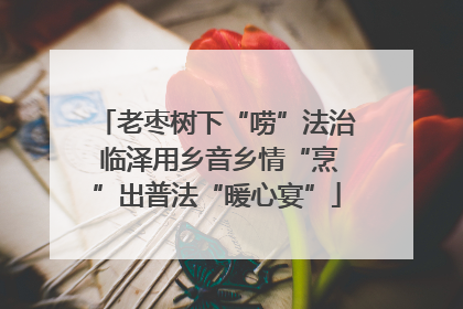 老枣树下“唠”法治 临泽用乡音乡情“烹”出普法“暖心宴”