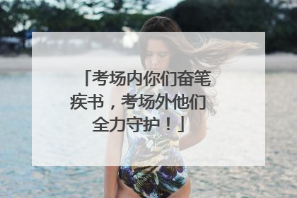 考场内你们奋笔疾书，考场外他们全力守护！