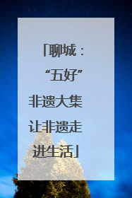 聊城：“五好”非遗大集让非遗走进生活