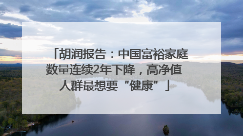 胡润报告：中国富裕家庭数量连续2年下降，高净值人群最想要“健康”