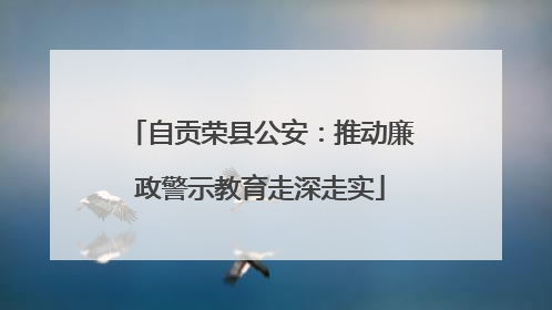 自贡荣县公安：推动廉政警示教育走深走实