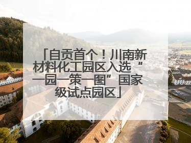 自贡首个！川南新材料化工园区入选“一园一策一图”国家级试点园区