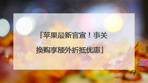 苹果最新官宣！事关换购享额外折抵优惠