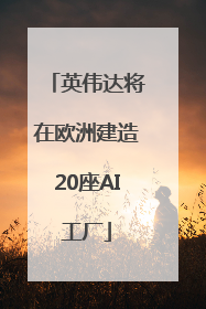 英伟达将在欧洲建造20座AI工厂