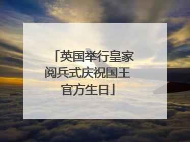 英国举行皇家阅兵式庆祝国王官方生日