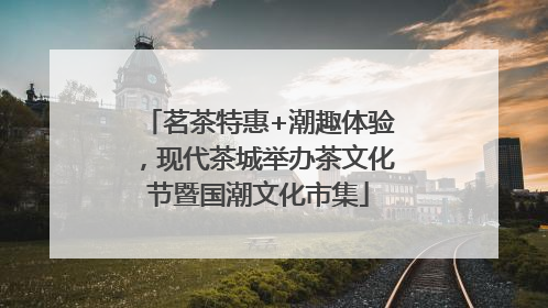 茗茶特惠+潮趣体验，现代茶城举办茶文化节暨国潮文化市集