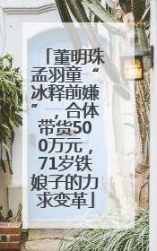 董明珠孟羽童“冰释前嫌”，合体带货500万元，71岁铁娘子的力求变革