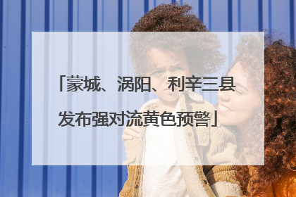 蒙城、涡阳、利辛三县发布强对流黄色预警