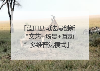 蓝田县司法局创新“文艺+场景+互动”多维普法模式