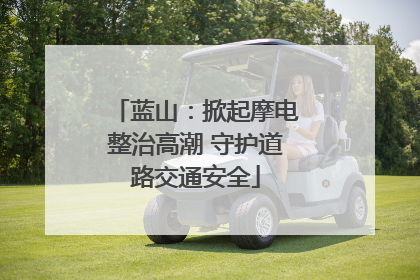 蓝山：掀起摩电整治高潮 守护道路交通安全