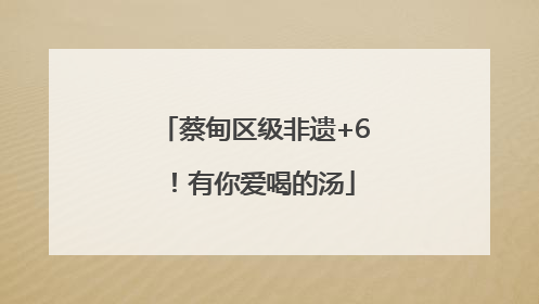 蔡甸区级非遗+6！有你爱喝的汤