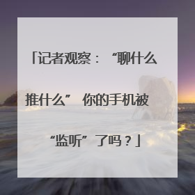记者观察：“聊什么推什么” 你的手机被“监听”了吗？