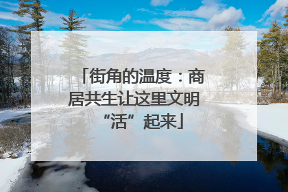 街角的温度：商居共生让这里文明“活”起来