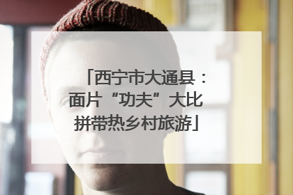 西宁市大通县：面片“功夫”大比拼带热乡村旅游