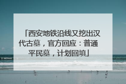 西安地铁沿线又挖出汉代古墓，官方回应：普通平民墓，计划回填