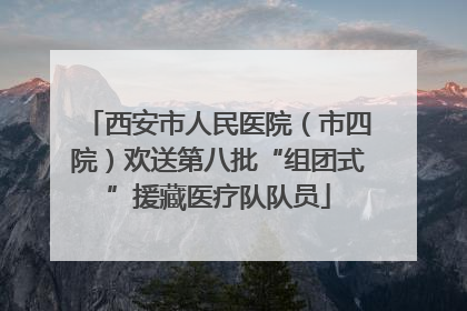 西安市人民医院（市四院）欢送第八批“组团式”援藏医疗队队员