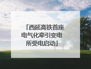 西延高铁首座电气化牵引变电所受电启动