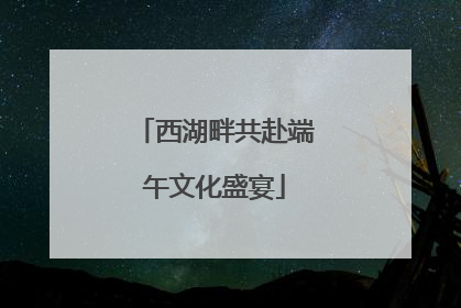 西湖畔共赴端午文化盛宴