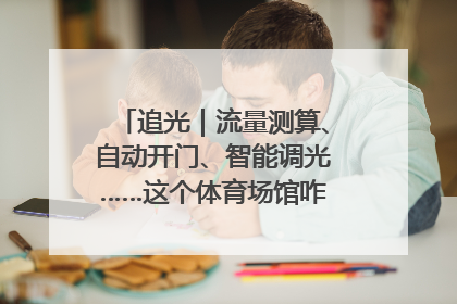 追光｜流量测算、自动开门、智能调光……这个体育场馆咋这么先进？