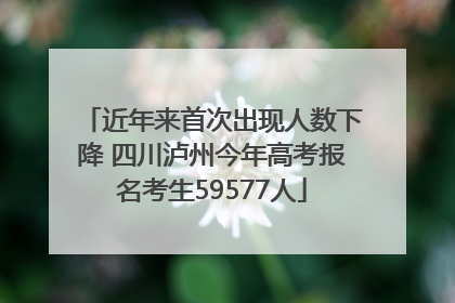近年来首次出现人数下降 四川泸州今年高考报名考生59577人