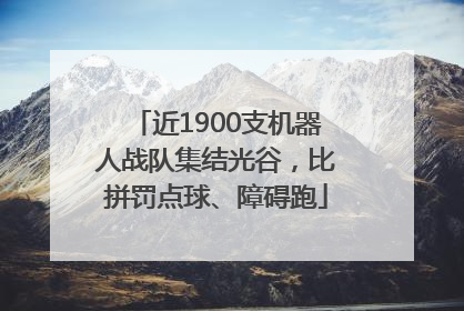 近1900支机器人战队集结光谷，比拼罚点球、障碍跑