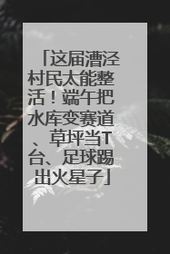 这届漕泾村民太能整活！端午把水库变赛道、草坪当T台、足球踢出火星子