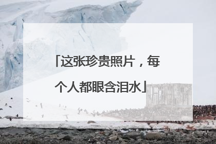 这张珍贵照片，每个人都眼含泪水