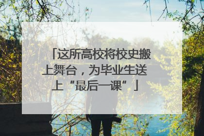 这所高校将校史搬上舞台，为毕业生送上“最后一课”