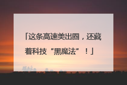 这条高速美出圈，还藏着科技“黑魔法”！