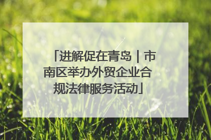 进解促在青岛｜市南区举办外贸企业合规法律服务活动