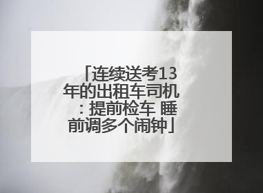 连续送考13年的出租车司机：提前检车 睡前调多个闹钟