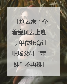连云港：牵着宝贝去上班，单位托育让职场父母“带娃”不再难