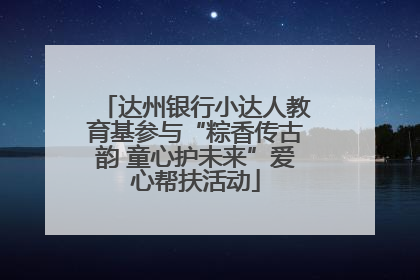 达州银行小达人教育基参与“粽香传古韵 童心护未来”爱心帮扶活动