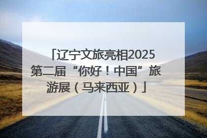 辽宁文旅亮相2025第二届“你好！中国”旅游展（马来西亚）