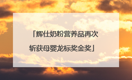 辉仕奶粉营养品再次斩获母婴龙标奖金奖